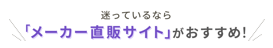 迷っているなら『メーカー直販サイト』がおすすめ！